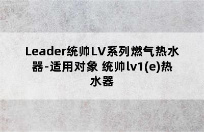 Leader统帅LV系列燃气热水器-适用对象 统帅lv1(e)热水器